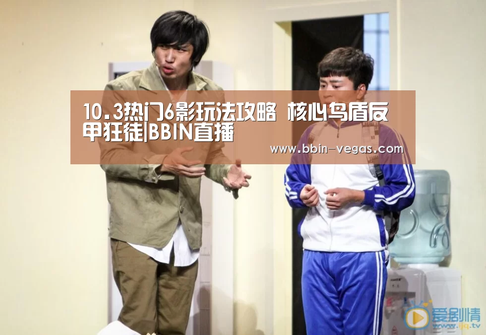 10.3热门6影玩法攻略 核心鸟盾反甲狂徒|BBIN直播