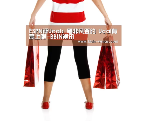 ESPN评Ucal:笔非凡签约 Ucal有高上限-BBIN视讯(图1) BBIN直播
