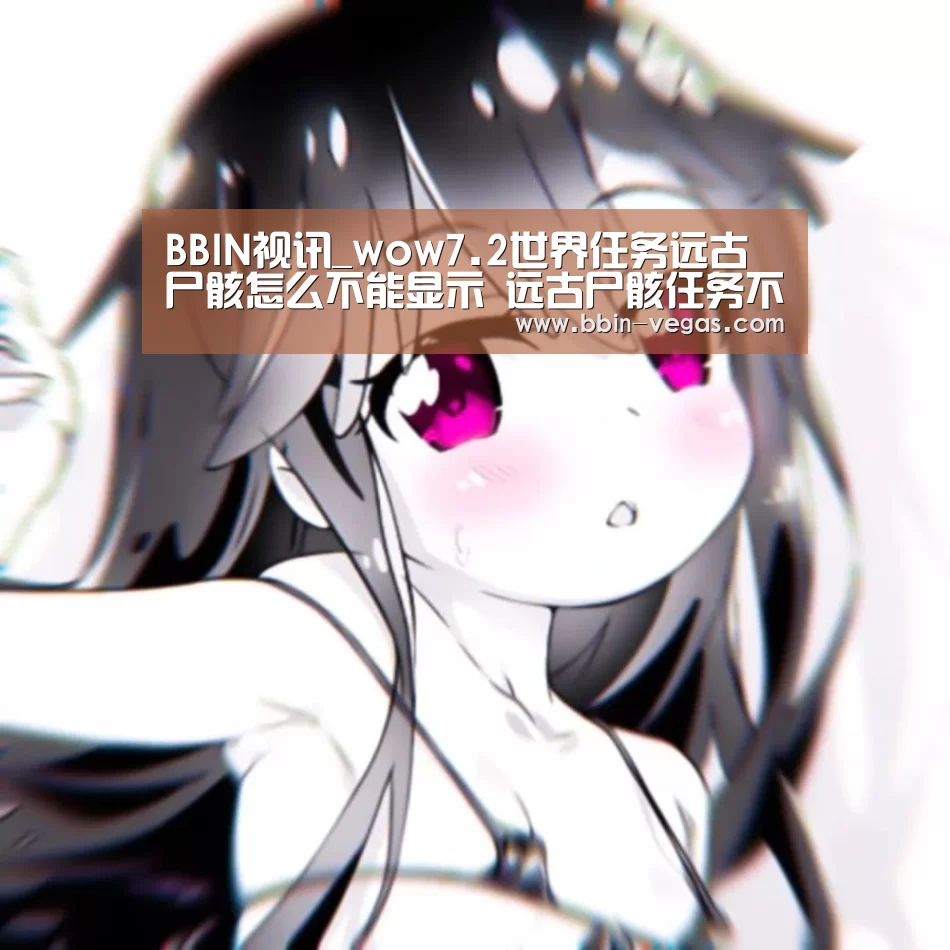 BBIN视讯_wow7.2世界任务远古尸骸怎么不能显示 远古尸骸任务不能做怎么办(图2) BBIN直播