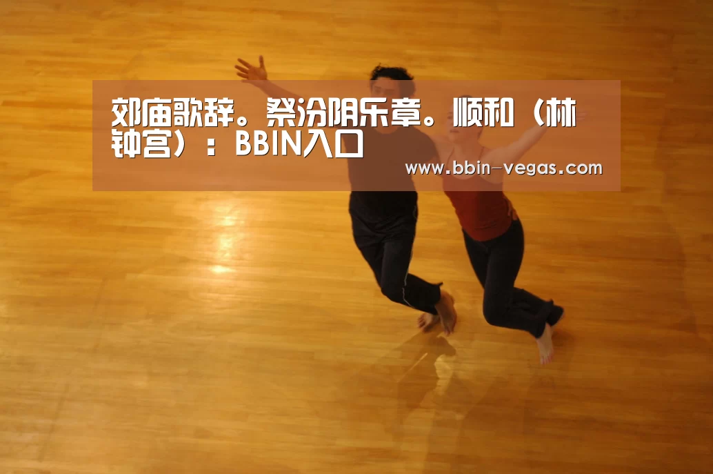郊庙歌辞。祭汾阴乐章。顺和(林钟宫):BBIN入口(图1) BBIN入口