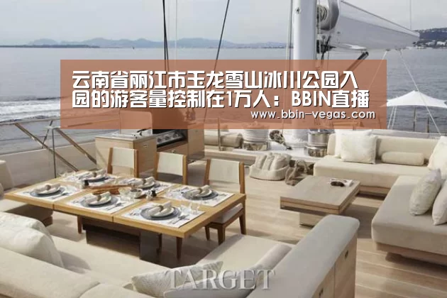 云南省丽江市玉龙雪山冰川公园入园的游客量控制在1万人:BBIN直播(图1) BBIN官网