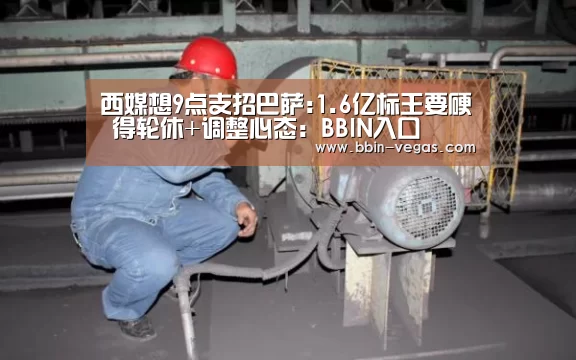 西媒想9点支招巴萨:1.6亿标王要硬 得轮休+调整心态:BBIN入口(图1) BBIN视讯