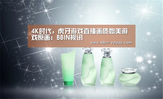 4K时代,虎牙游戏直播画质媲美游戏原画:BBIN视讯(图2) BBIN入口