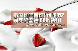 泰国珠宝首饰行业的交易实施监督|BBIN视讯(图1) BBIN直播