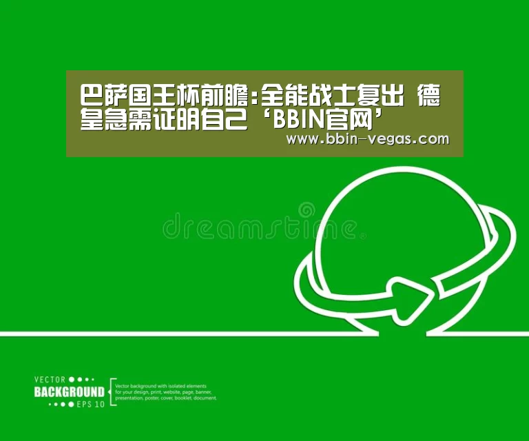 巴萨国王杯前瞻:全能战士复出 德皇急需证明自己‘BBIN官网’(图4) BBIN官网