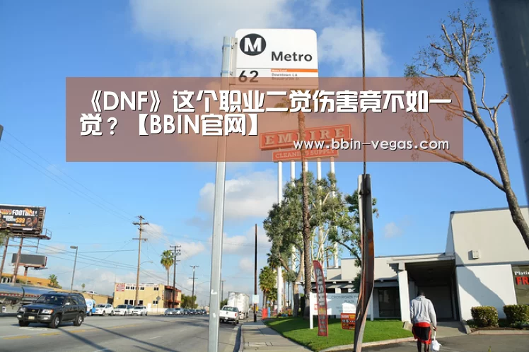 《DNF》这个职业二觉伤害竟不如一觉?【BBIN官网】(图4) BBIN官网