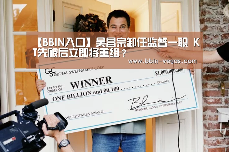 【BBIN入口】吴昌宗卸任监督一职 KT先破后立即将重组?(图2) BBIN官网